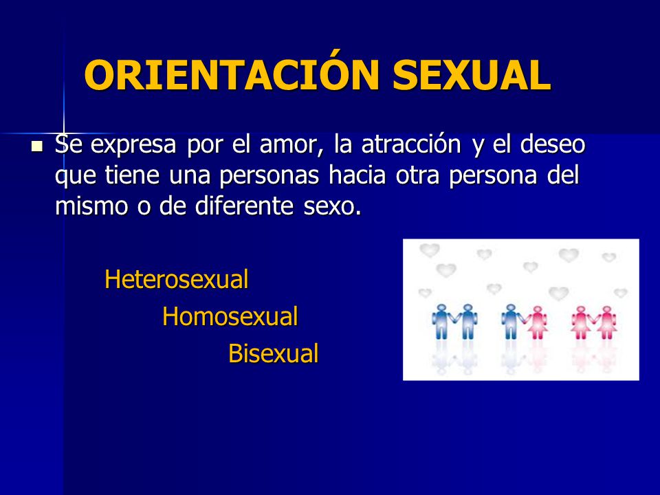 ORIENTACIÓN SEXUAL Se expresa por el amor, la atracción y el deseo que tiene una personas hacia otra persona del mismo o de diferente sexo.