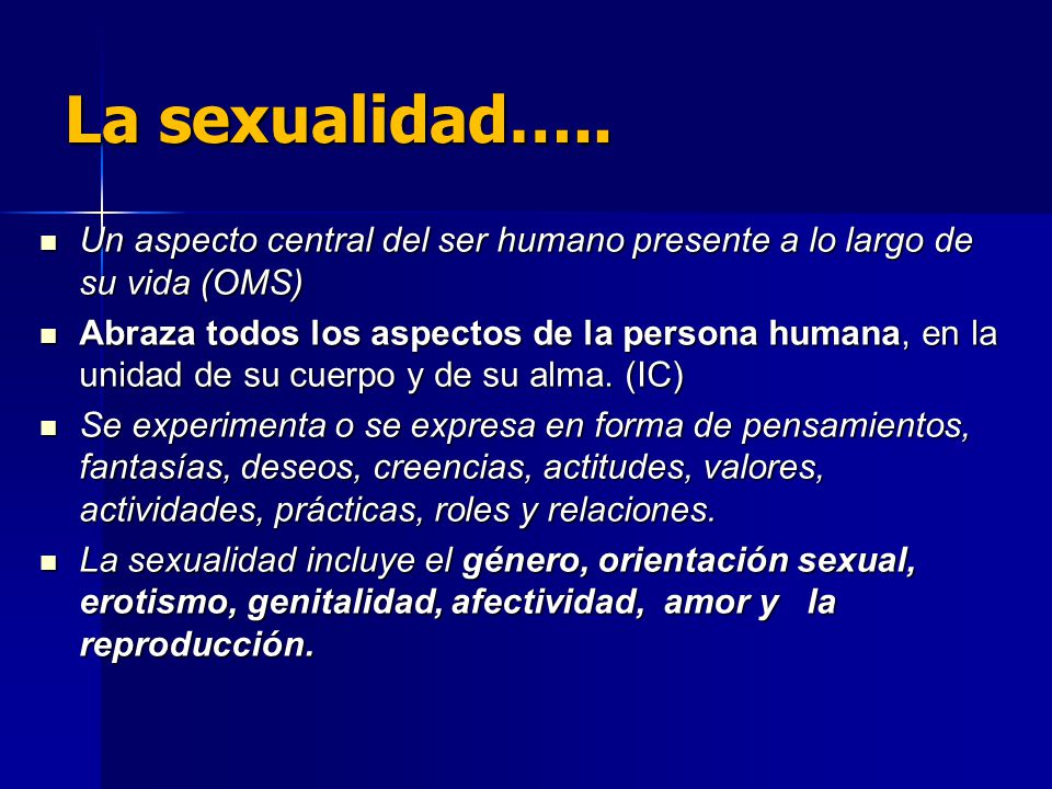 La sexualidad….. Un aspecto central del ser humano presente a lo largo de su vida (OMS)