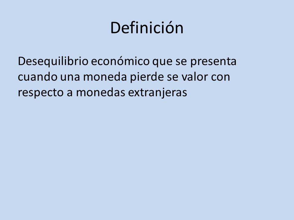 Definición Desequilibrio económico que se presenta cuando una moneda pierde se valor con respecto a monedas extranjeras.