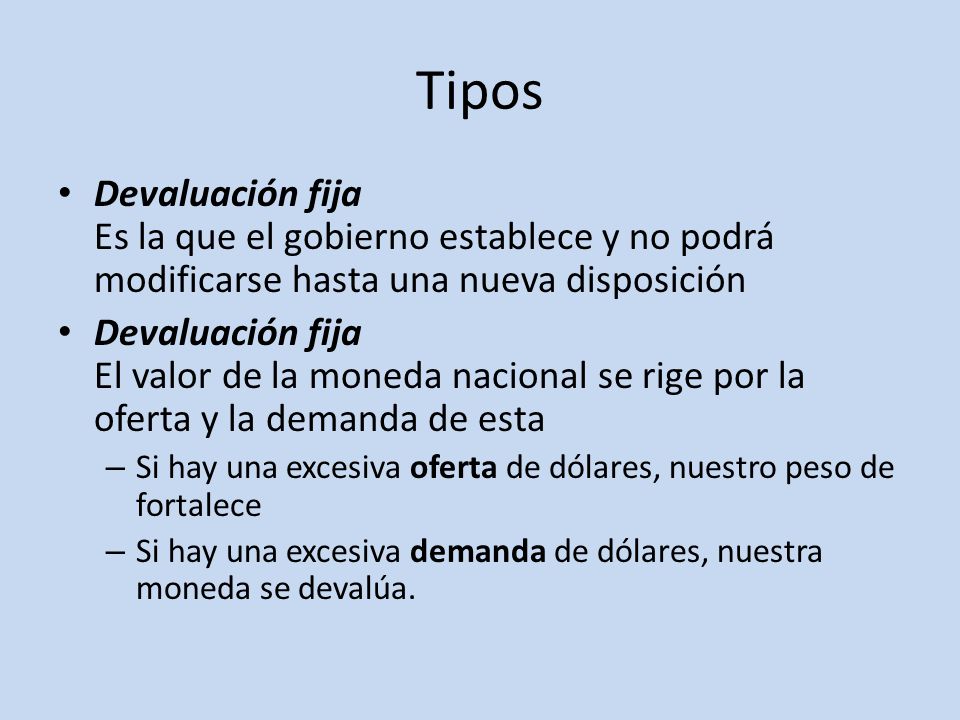Tipos Devaluación fija Es la que el gobierno establece y no podrá modificarse hasta una nueva disposición.