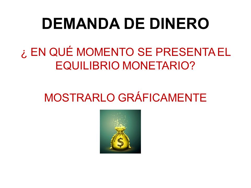 DEMANDA DE DINERO ¿ EN QUÉ MOMENTO SE PRESENTA EL EQUILIBRIO MONETARIO MOSTRARLO GRÁFICAMENTE