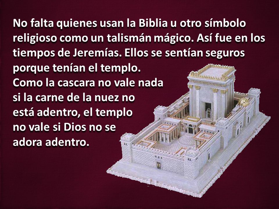 No falta quienes usan la Biblia u otro símbolo religioso como un talismán mágico. Así fue en los tiempos de Jeremías. Ellos se sentían seguros porque tenían el templo.