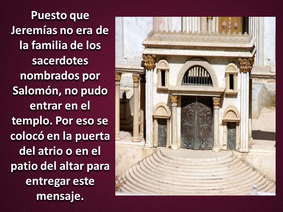 Puesto que Jeremías no era de la familia de los sacerdotes nombrados por Salomón, no pudo entrar en el templo.