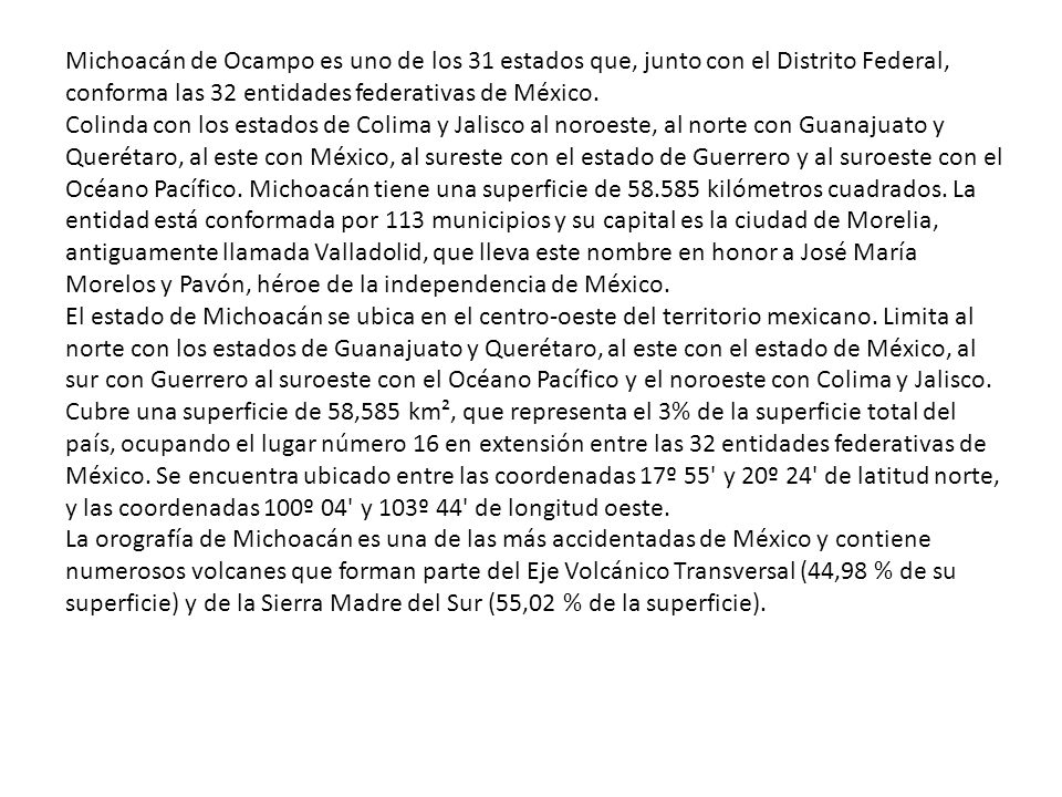 Michoacán de Ocampo es uno de los 31 estados que, junto con el Distrito Federal, conforma las 32 entidades federativas de México.