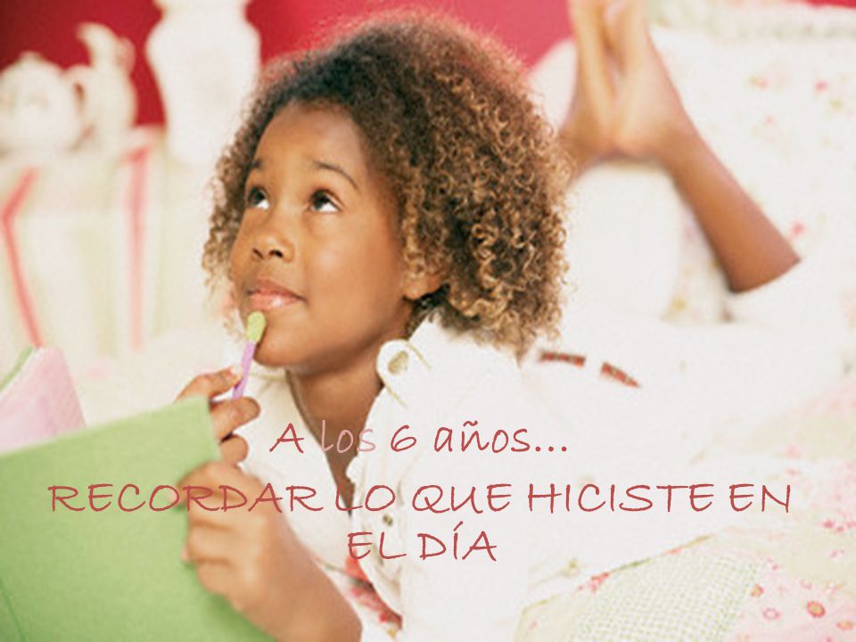 A los 6 años… RECORDAR LO QUE HICISTE EN EL DÍA