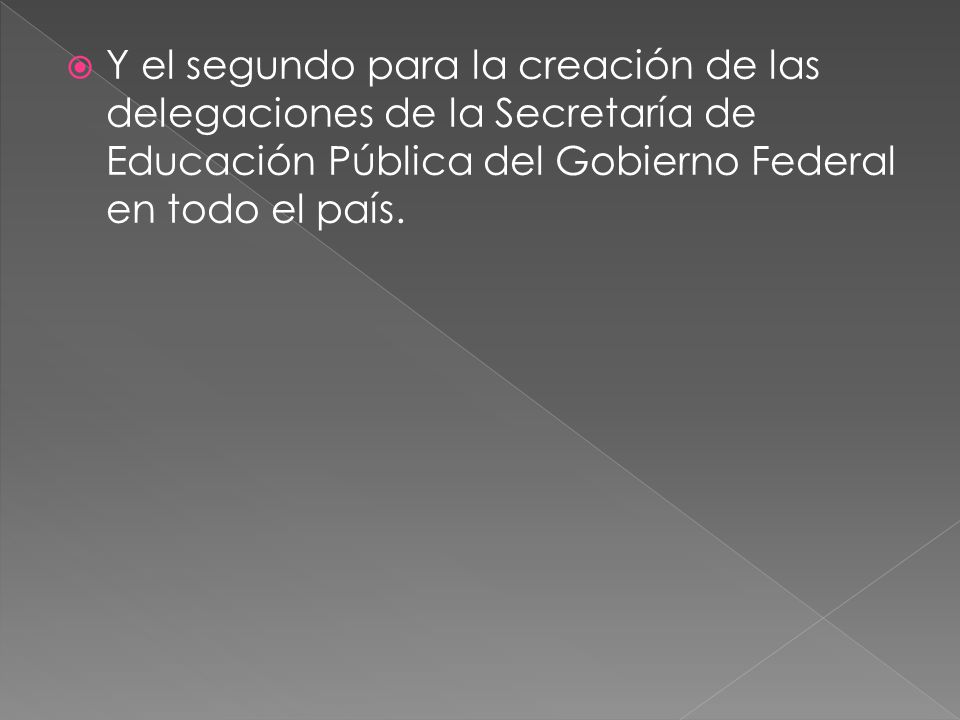 Y el segundo para la creación de las delegaciones de la Secretaría de Educación Pública del Gobierno Federal en todo el país.