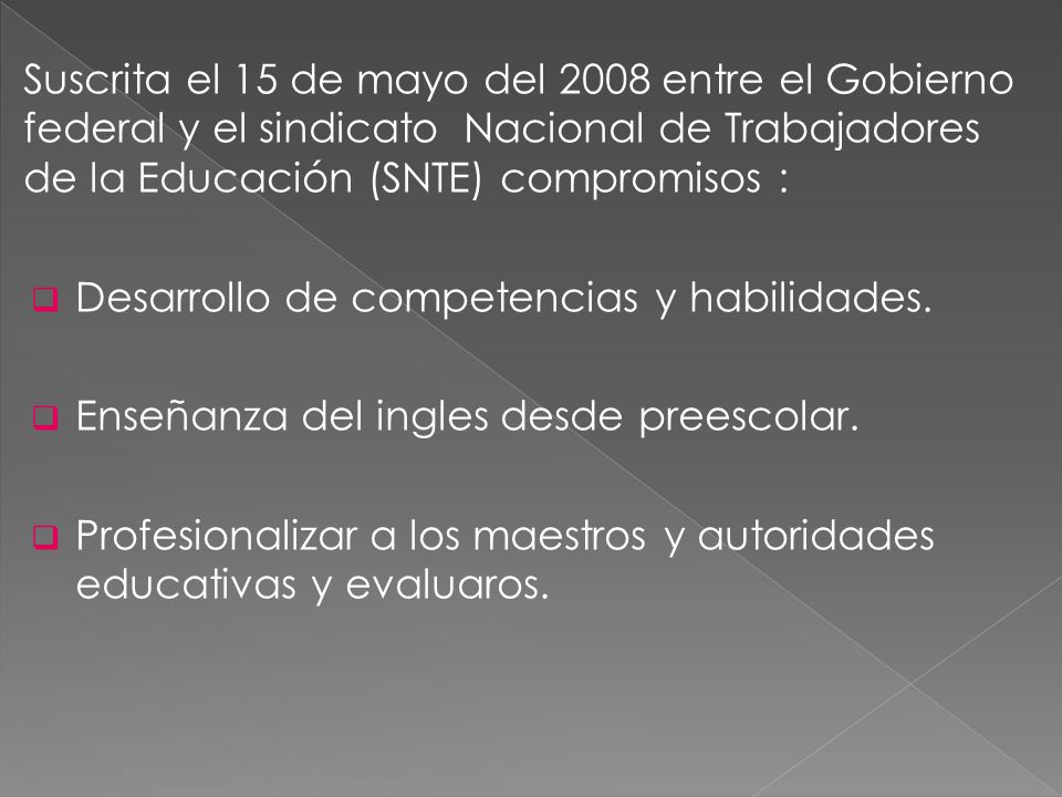 Suscrita el 15 de mayo del 2008 entre el Gobierno federal y el sindicato Nacional de Trabajadores de la Educación (SNTE) compromisos :