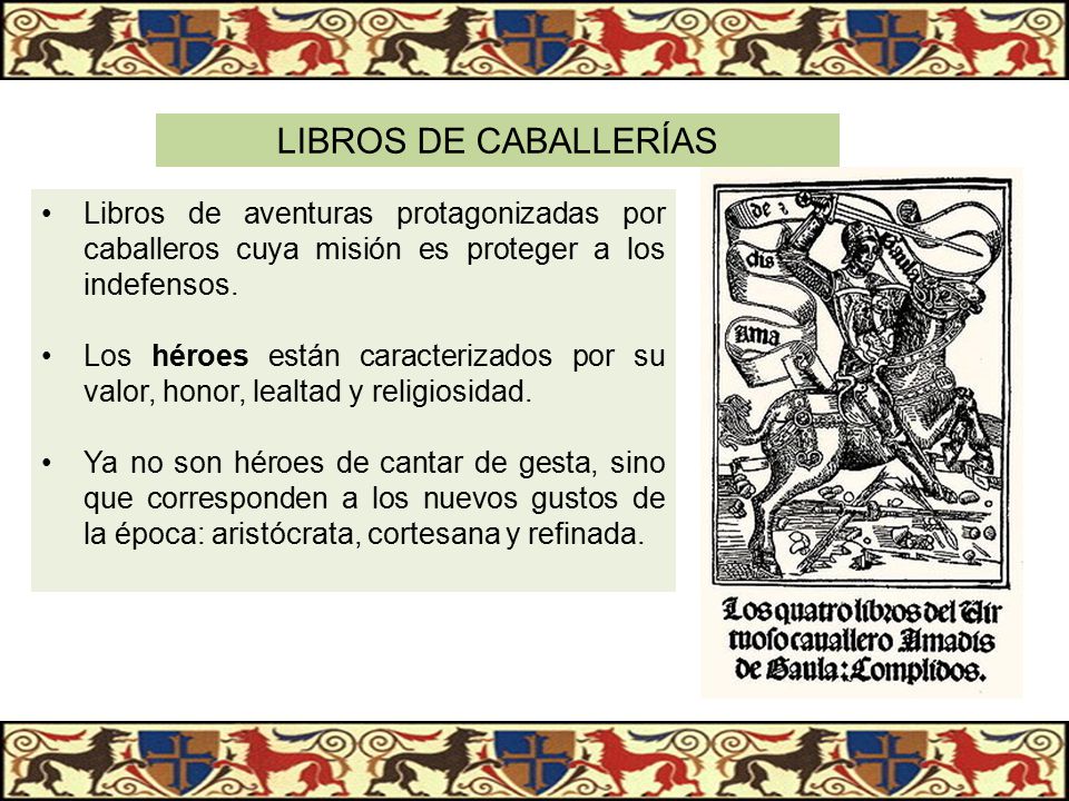 LIBROS DE CABALLERÍAS Libros de aventuras protagonizadas por caballeros cuya misión es proteger a los indefensos.
