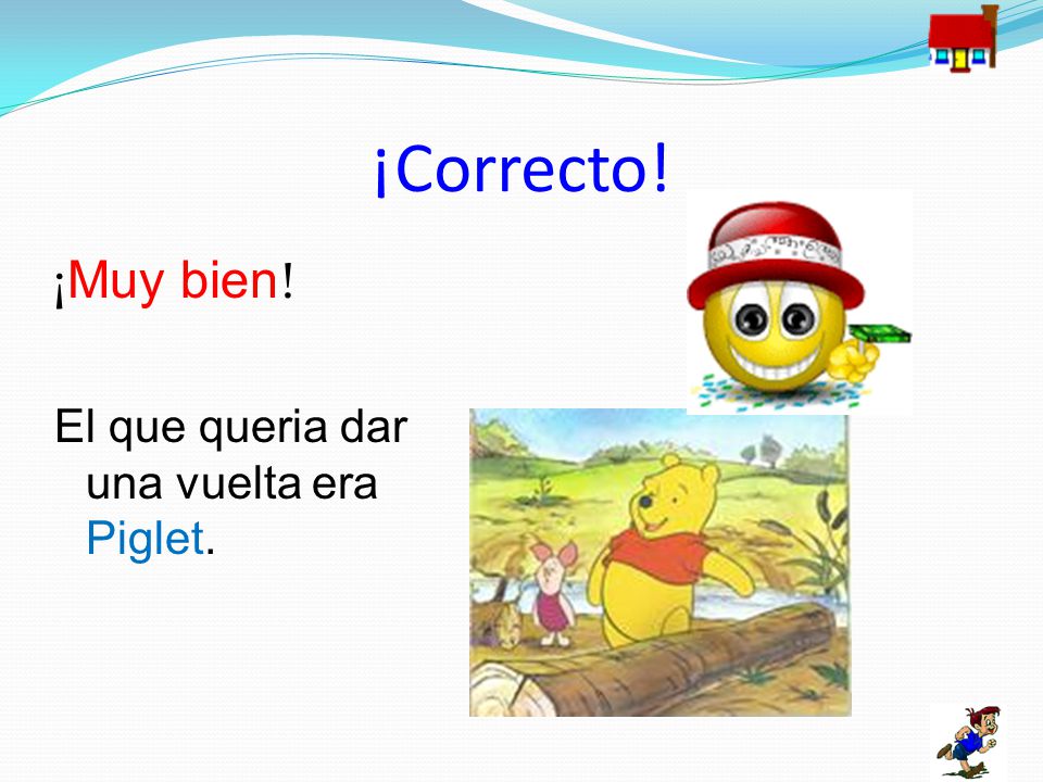 ¡Correcto! ¡Muy bien! El que queria dar una vuelta era Piglet.