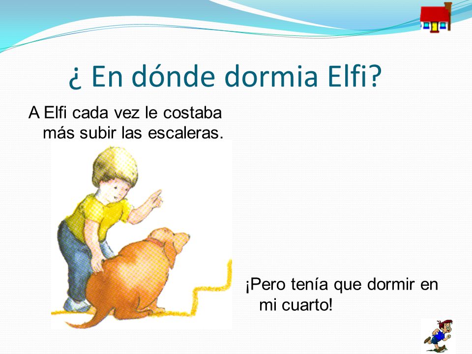 ¿ En dónde dormia Elfi. A Elfi cada vez le costaba más subir las escaleras.
