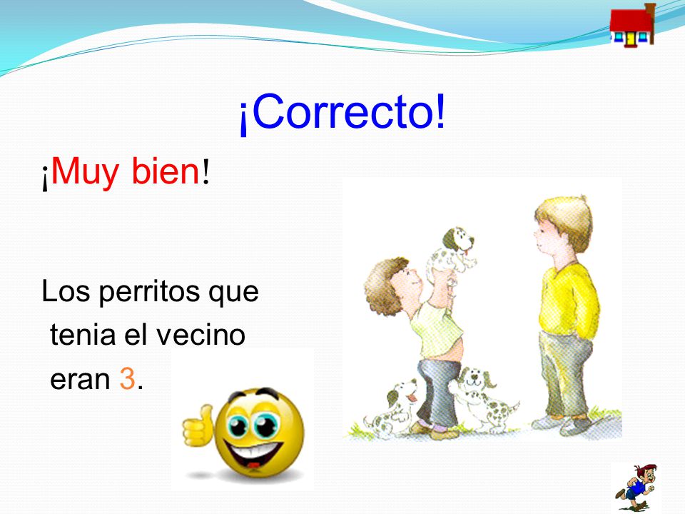 ¡Correcto! ¡Muy bien! Los perritos que tenia el vecino eran 3.