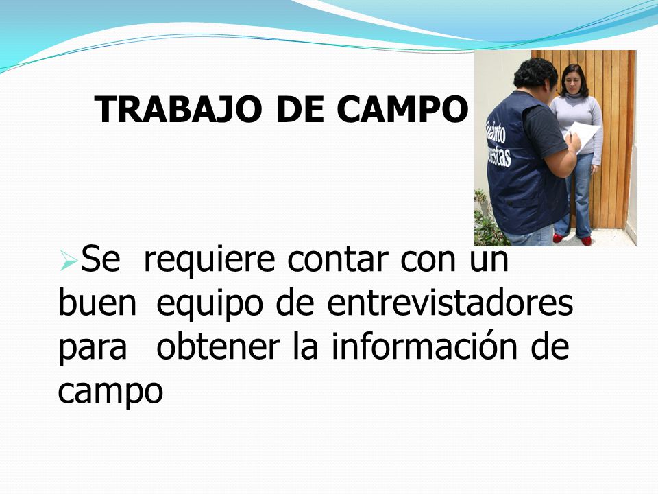 TRABAJO DE CAMPO Se requiere contar con un buen equipo de entrevistadores para obtener la información de campo.