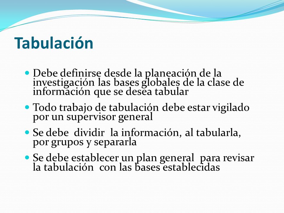 Tabulación Debe definirse desde la planeación de la investigación las bases globales de la clase de información que se desea tabular.