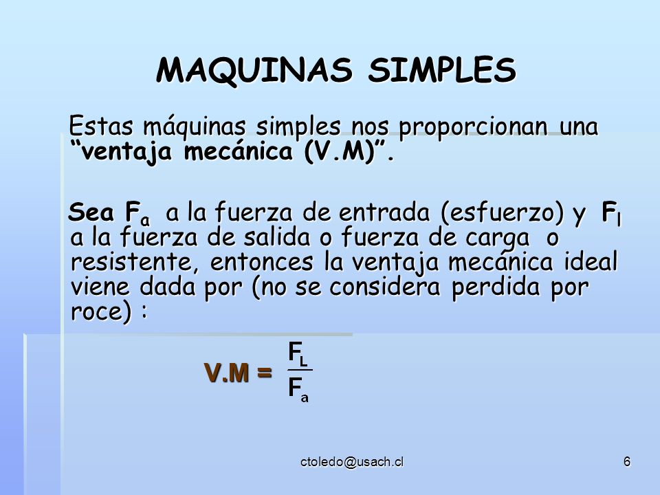 MAQUINAS SIMPLES Estas máquinas simples nos proporcionan una ventaja mecánica (V.M) .