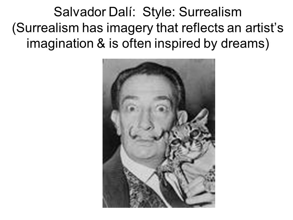 Salvador Dalí: Style: Surrealism (Surrealism has imagery that reflects an artist’s imagination & is often inspired by dreams)