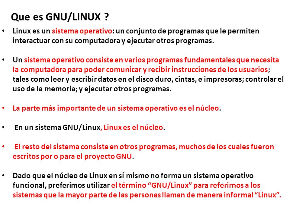 Que es GNU/LINUX Linux es un sistema operativo: un conjunto de programas que le permiten interactuar con su computadora y ejecutar otros programas.