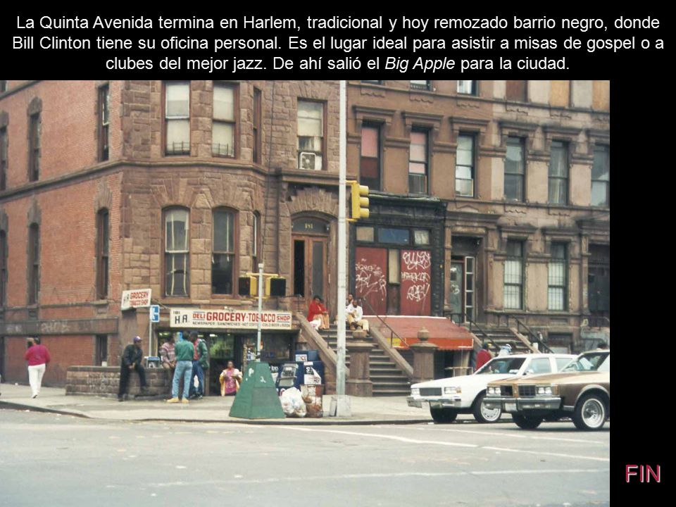 La Quinta Avenida termina en Harlem, tradicional y hoy remozado barrio negro, donde Bill Clinton tiene su oficina personal. Es el lugar ideal para asistir a misas de gospel o a clubes del mejor jazz. De ahí salió el Big Apple para la ciudad.