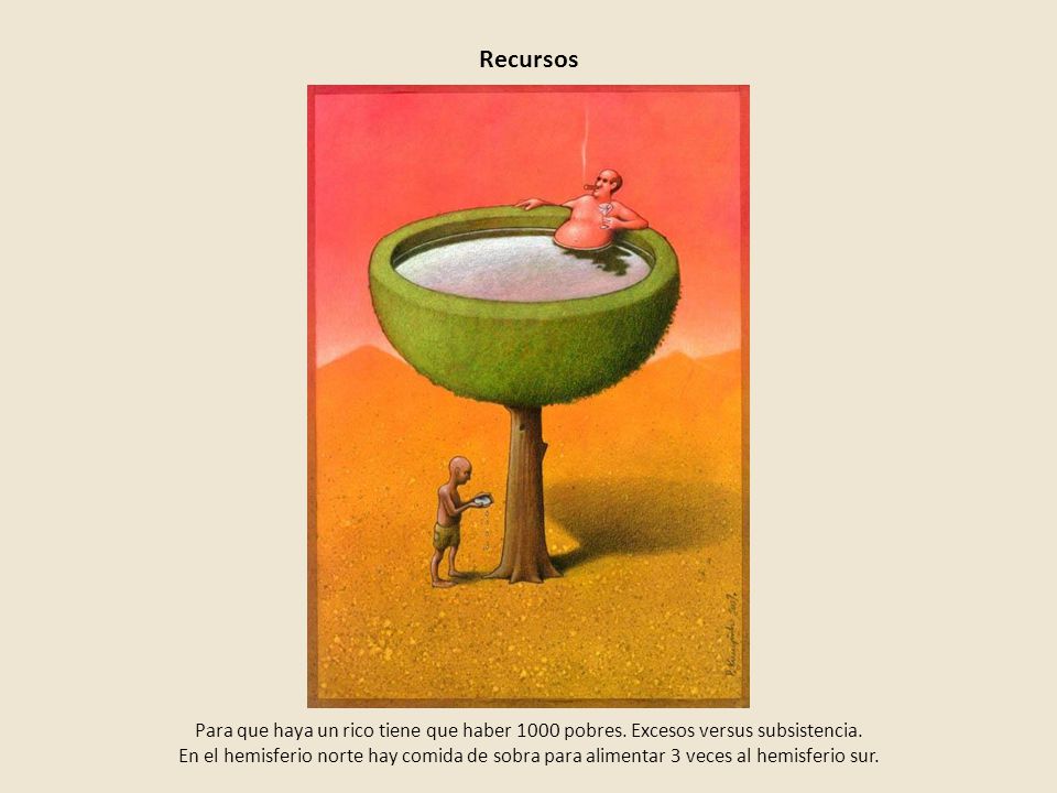 Recursos Para que haya un rico tiene que haber 1000 pobres. Excesos versus subsistencia.
