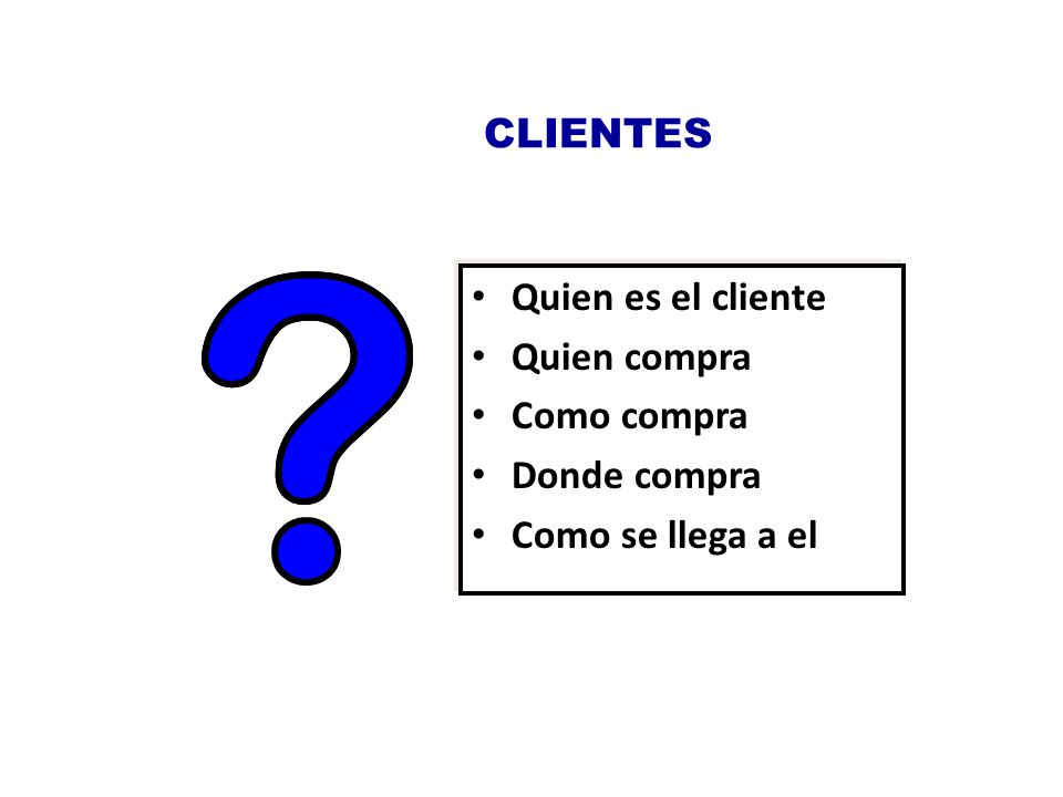 CLIENTES Quien es el cliente Quien compra Como compra Donde compra Como se llega a el