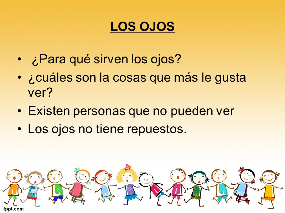 LOS OJOS ¿Para qué sirven los ojos ¿cuáles son la cosas que más le gusta ver Existen personas que no pueden ver.
