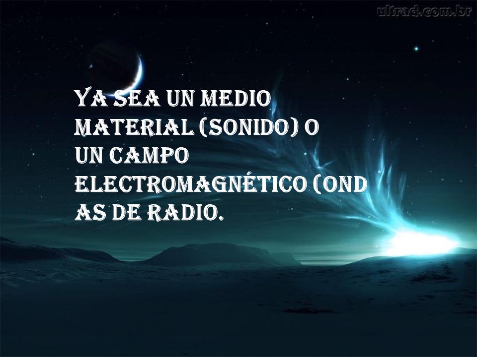 ya sea un medio material (sonido) o un campo electromagnético (ondas de radio.