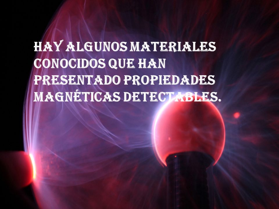 Hay algunos materiales conocidos que han presentado propiedades magnéticas detectables.