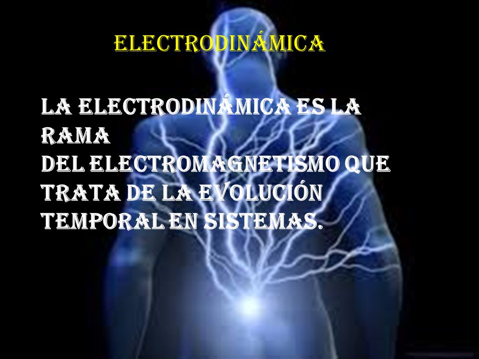 electrodinámica La electrodinámica es la rama del electromagnetismo que trata de la evolución temporal en sistemas.