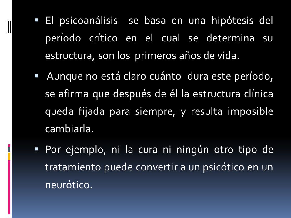 El psicoanálisis se basa en una hipótesis del período crítico en el cual se determina su estructura, son los primeros años de vida.