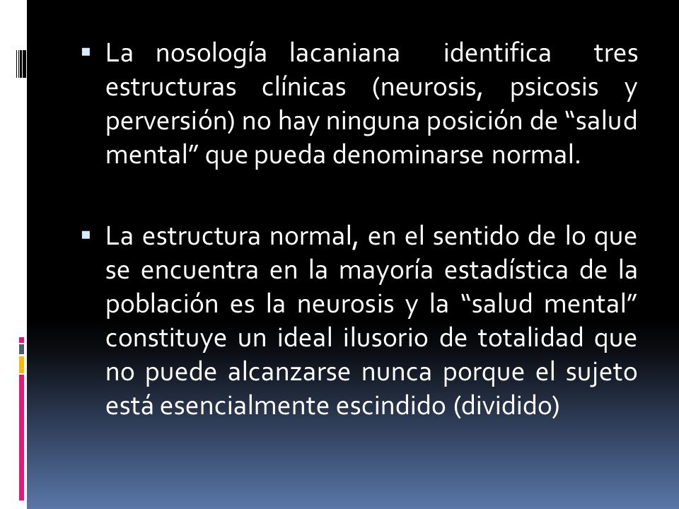 La nosología lacaniana identifica tres estructuras clínicas (neurosis, psicosis y perversión) no hay ninguna posición de salud mental que pueda denominarse normal.