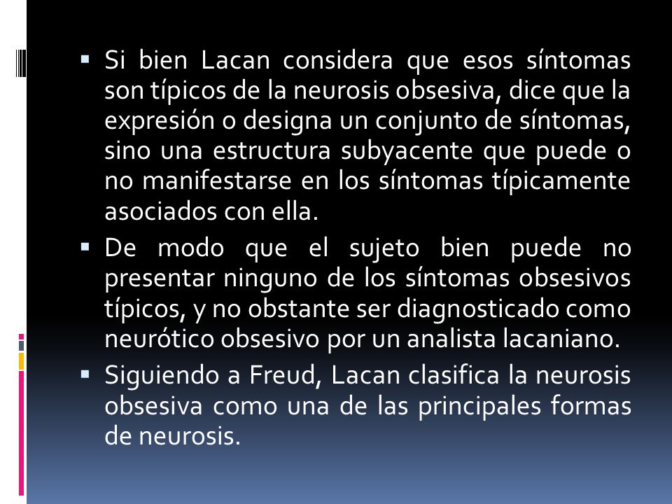 Si bien Lacan considera que esos síntomas son típicos de la neurosis obsesiva, dice que la expresión o designa un conjunto de síntomas, sino una estructura subyacente que puede o no manifestarse en los síntomas típicamente asociados con ella.