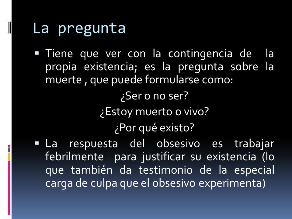 La pregunta Tiene que ver con la contingencia de la propia existencia; es la pregunta sobre la muerte , que puede formularse como: