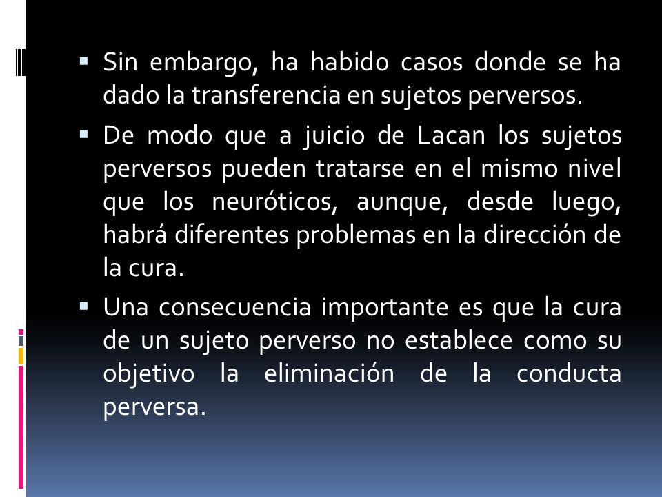 Sin embargo, ha habido casos donde se ha dado la transferencia en sujetos perversos.