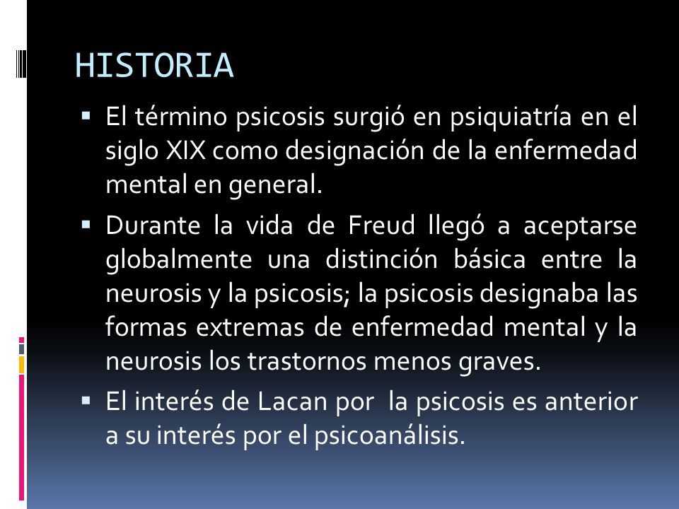 HISTORIA El término psicosis surgió en psiquiatría en el siglo XIX como designación de la enfermedad mental en general.
