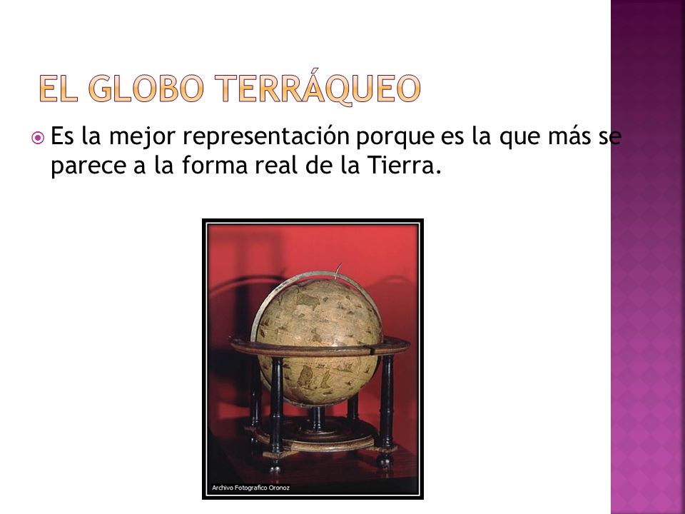El globo terráqueo Es la mejor representación porque es la que más se parece a la forma real de la Tierra.