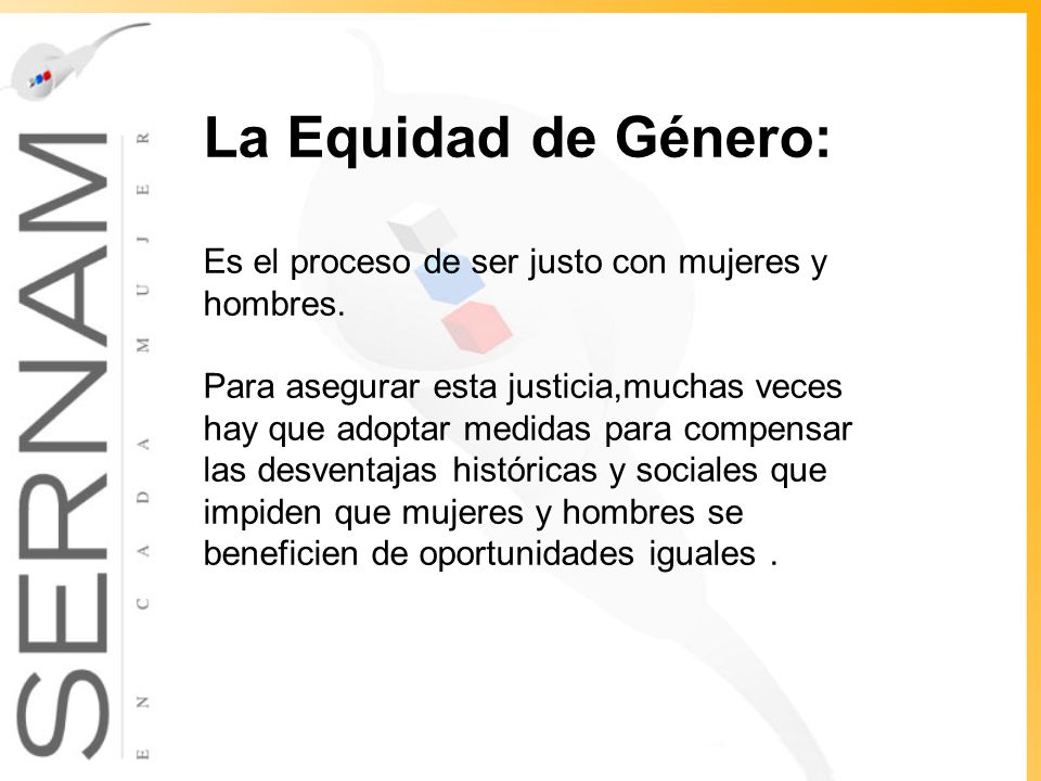 La Equidad de Género: Es el proceso de ser justo con mujeres y