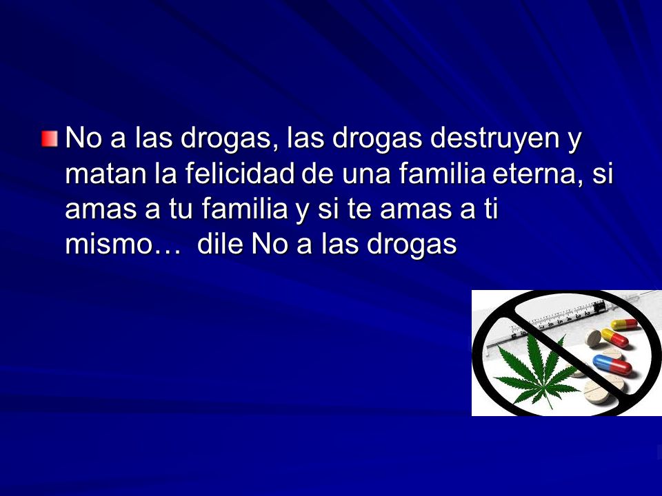 No a las drogas, las drogas destruyen y matan la felicidad de una familia eterna, si amas a tu familia y si te amas a ti mismo… dile No a las drogas