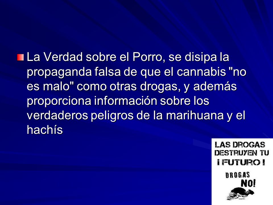 La Verdad sobre el Porro, se disipa la propaganda falsa de que el cannabis no es malo como otras drogas, y además proporciona información sobre los verdaderos peligros de la marihuana y el hachís