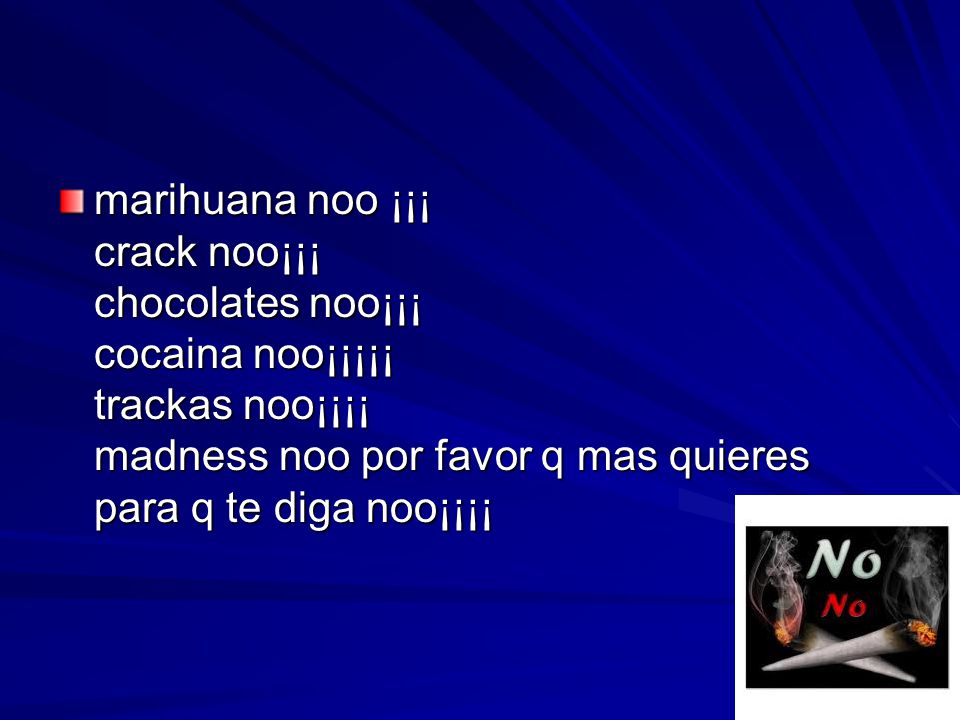 marihuana noo ¡¡¡ crack noo¡¡¡ chocolates noo¡¡¡ cocaina noo¡¡¡¡¡ trackas noo¡¡¡¡ madness noo por favor q mas quieres para q te diga noo¡¡¡¡