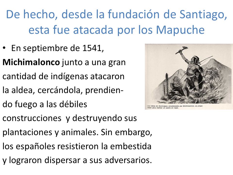 De hecho, desde la fundación de Santiago, esta fue atacada por los Mapuche