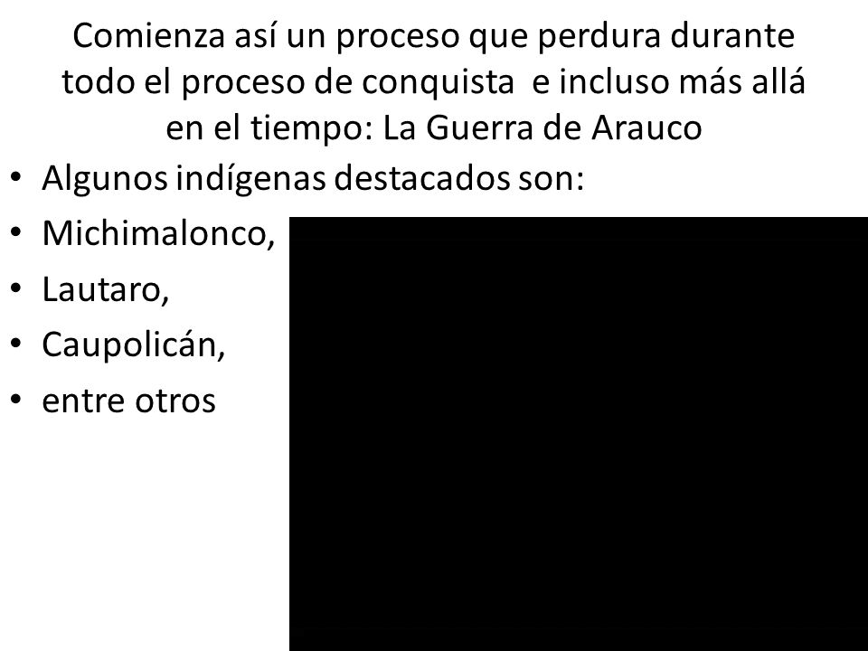 Comienza así un proceso que perdura durante todo el proceso de conquista e incluso más allá en el tiempo: La Guerra de Arauco
