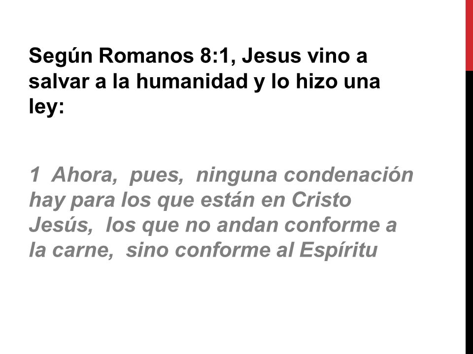 Según Romanos 8:1, Jesus vino a salvar a la humanidad y lo hizo una ley: 1 Ahora, pues, ninguna condenación hay para los que están en Cristo Jesús, los que no andan conforme a la carne, sino conforme al Espíritu