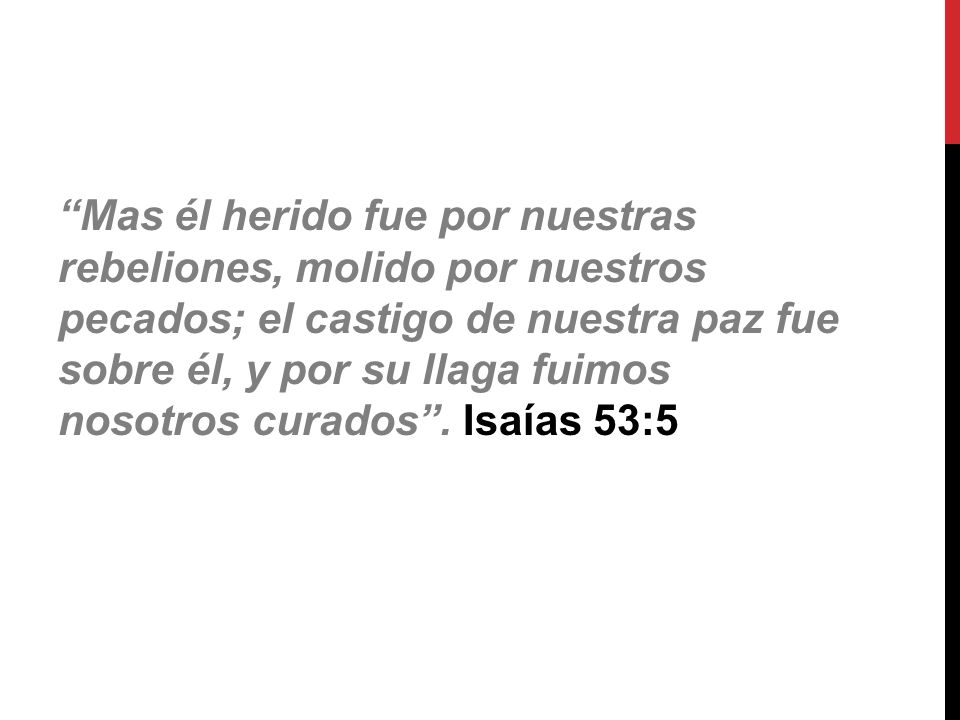 Mas él herido fue por nuestras rebeliones, molido por nuestros pecados; el castigo de nuestra paz fue sobre él, y por su llaga fuimos nosotros curados .