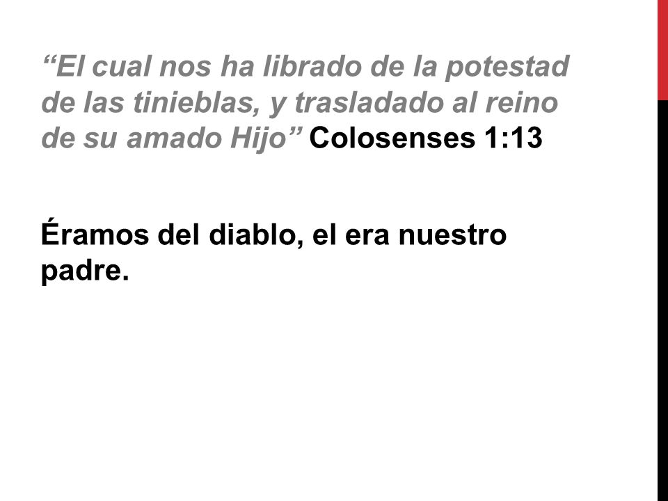 El cual nos ha librado de la potestad de las tinieblas, y trasladado al reino de su amado Hijo Colosenses 1:13 Éramos del diablo, el era nuestro padre.