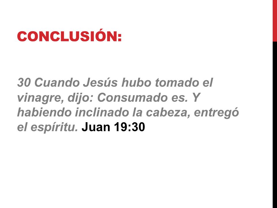 Conclusión: 30 Cuando Jesús hubo tomado el vinagre, dijo: Consumado es.