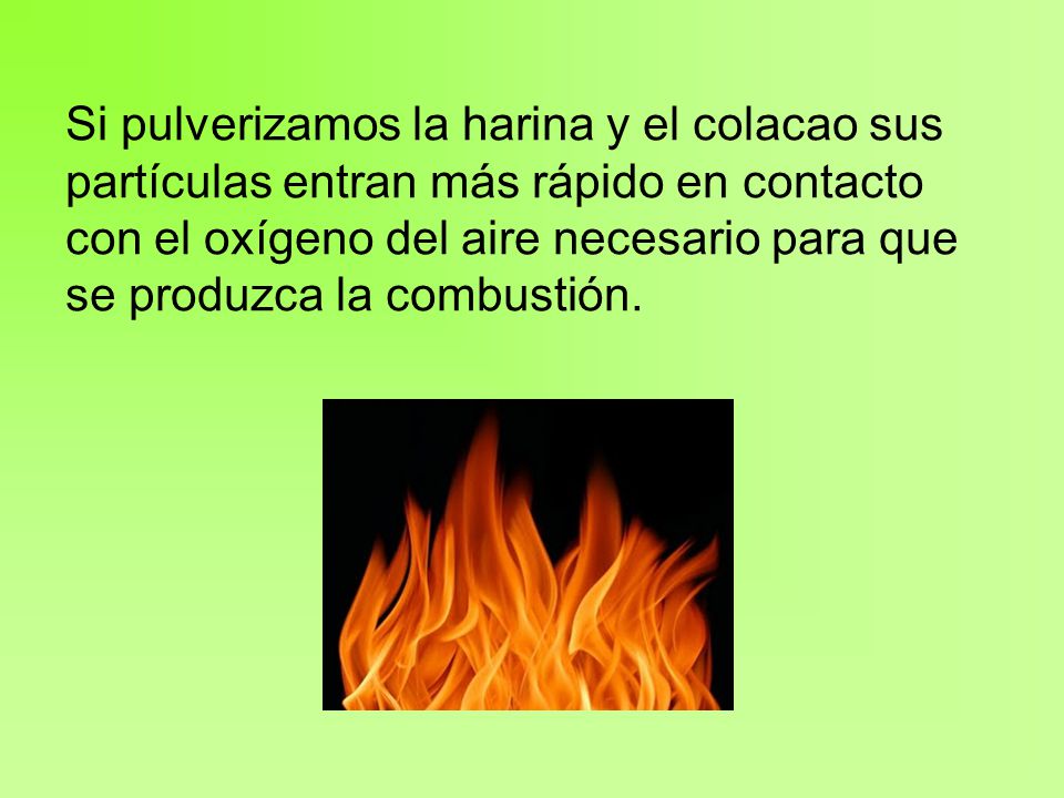 Si pulverizamos la harina y el colacao sus partículas entran más rápido en contacto con el oxígeno del aire necesario para que se produzca la combustión.
