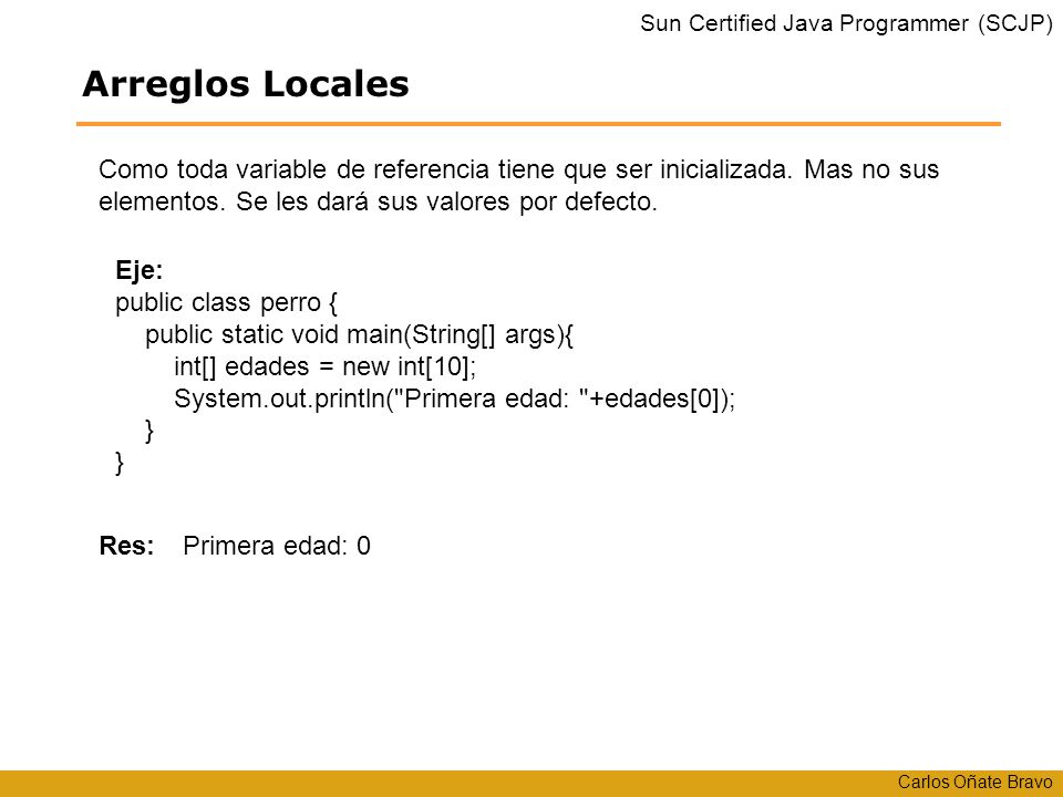 Arreglos Locales Como toda variable de referencia tiene que ser inicializada. Mas no sus elementos. Se les dará sus valores por defecto.