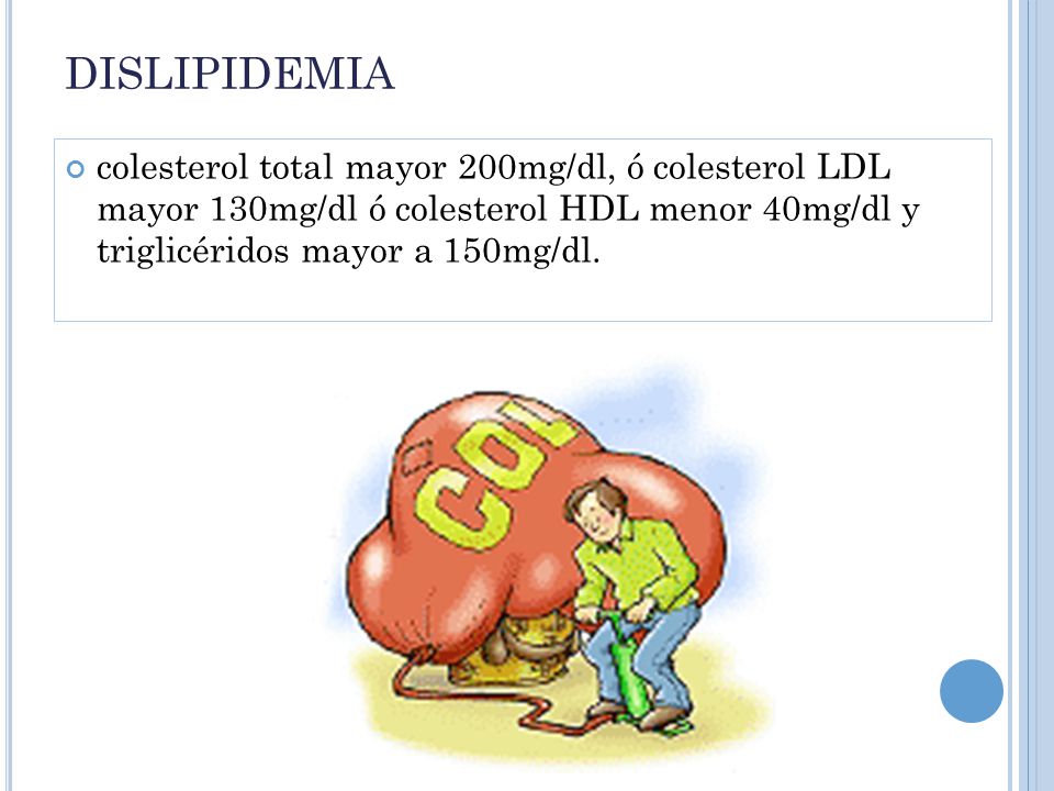 DISLIPIDEMIA colesterol total mayor 200mg/dl, ó colesterol LDL mayor 130mg/dl ó colesterol HDL menor 40mg/dl y triglicéridos mayor a 150mg/dl.