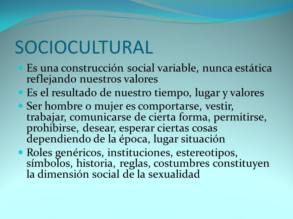 SOCIOCULTURAL Es una construcción social variable, nunca estática reflejando nuestros valores. Es el resultado de nuestro tiempo, lugar y valores.