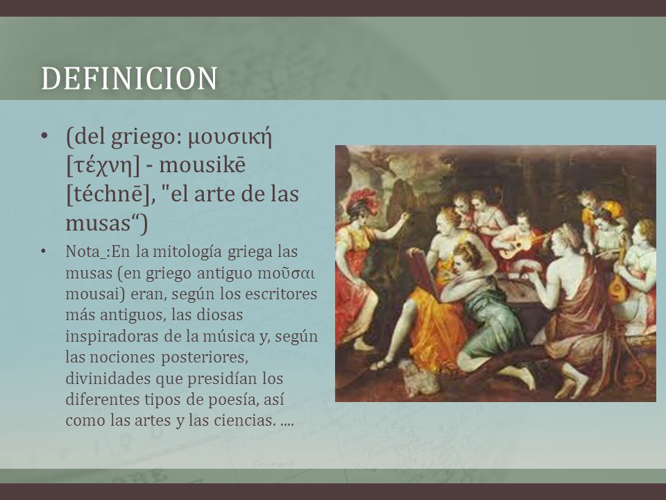 definicion (del griego: μουσική [τέχνη] - mousikē [téchnē], el arte de las musas )