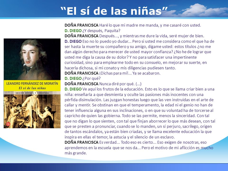 El sí de las niñas DOÑA FRANCISCA Haré lo que mi madre me manda, y me casaré con usted. D. DIEGO ¿Y después, Paquita